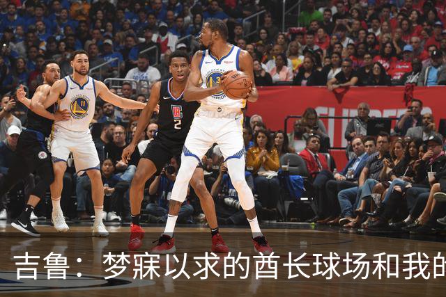 吉鲁：梦寐以求的酋长球场和我的最后一舞