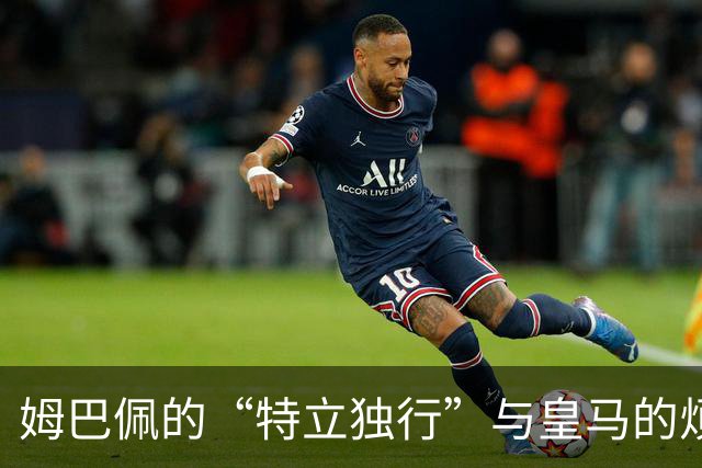 姆巴佩的“特立独行”与皇马的烦恼