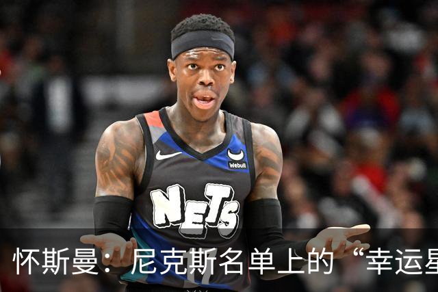 怀斯曼：尼克斯名单上的“幸运星”还是“悬念王”？