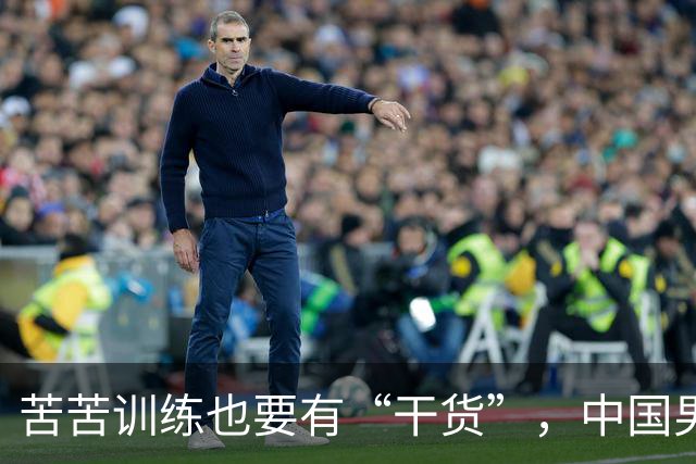 苦苦训练也要有“干货”，中国男篮不再只是艰辛号