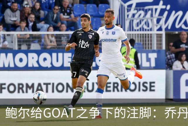 鲍尔给GOAT之争下的注脚：乔丹的6进6冠成赢家！